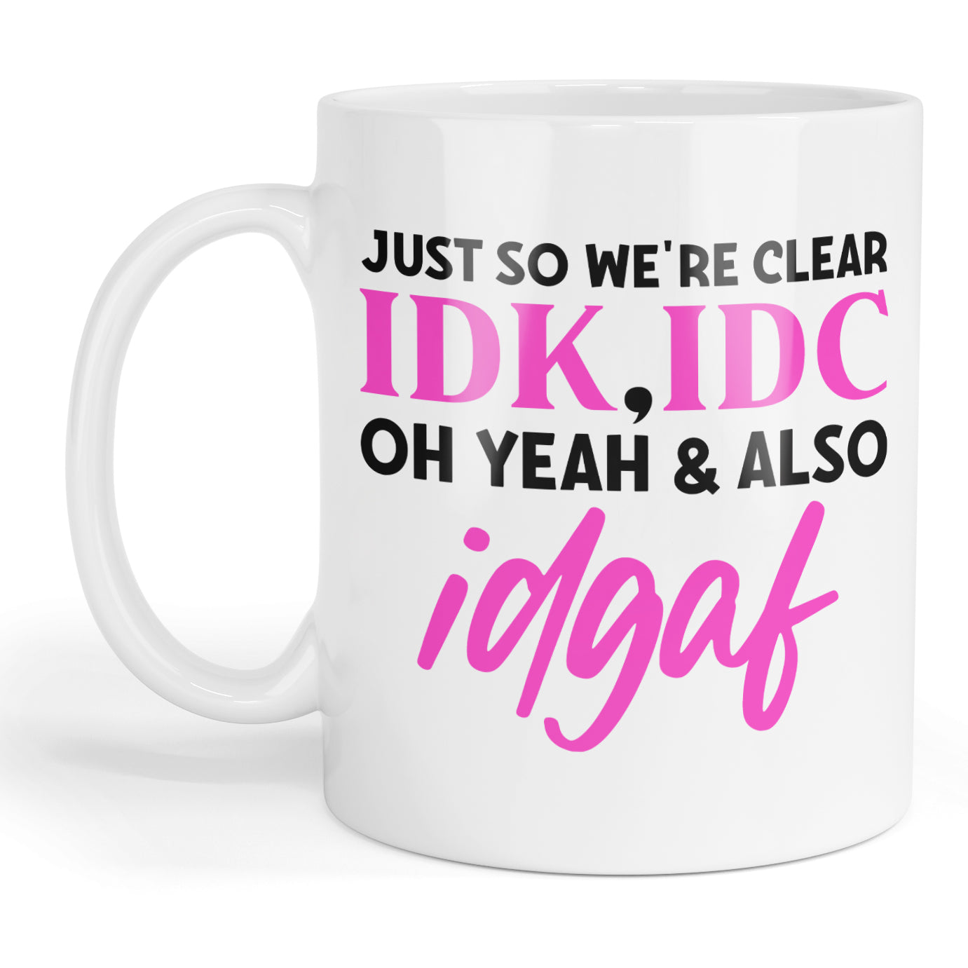 Just so we're clear IDK, IDC oh yeah & also IDGAF mug